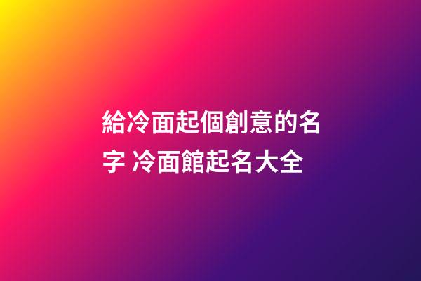 給冷面起個創意的名字 冷面館起名大全-第1張-店鋪起名-玄機派